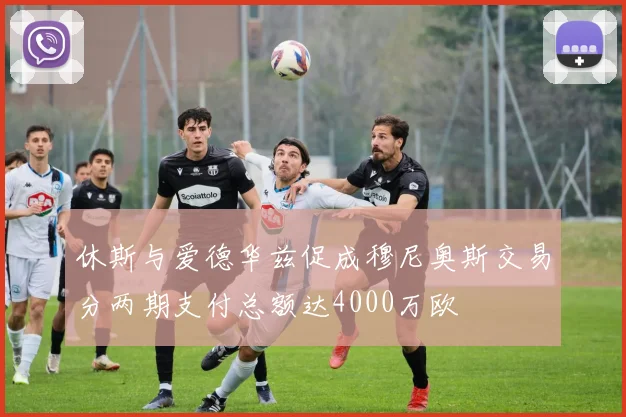 休斯与爱德华兹促成穆尼奥斯交易分两期支付总额达4000万欧