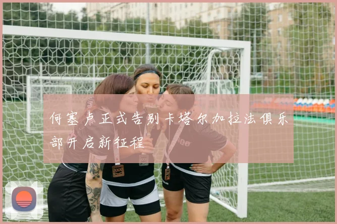 何塞卢正式告别卡塔尔加拉法俱乐部开启新征程