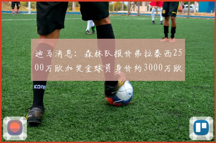 迪马消息：森林队报价弗拉泰西2500万欧加奖金球员身价约3000万欧