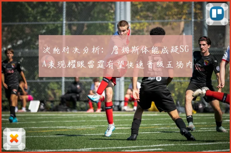 次轮对决分析：詹姆斯体能成疑SGA表现耀眼雷霆有望快速晋级五场内