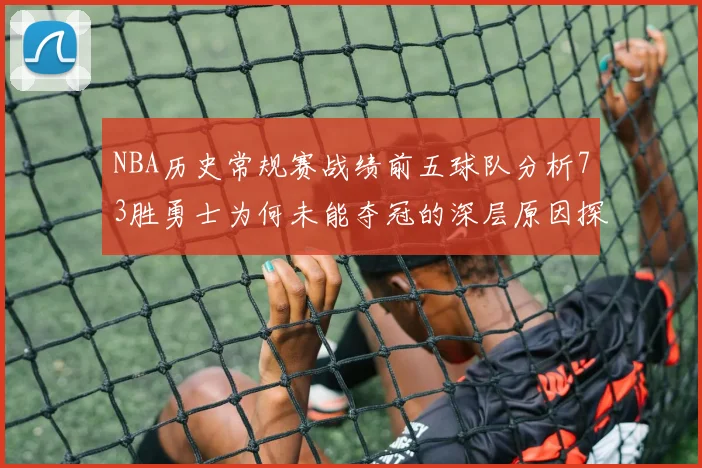 NBA历史常规赛战绩前五球队分析73胜勇士为何未能夺冠的深层原因探讨