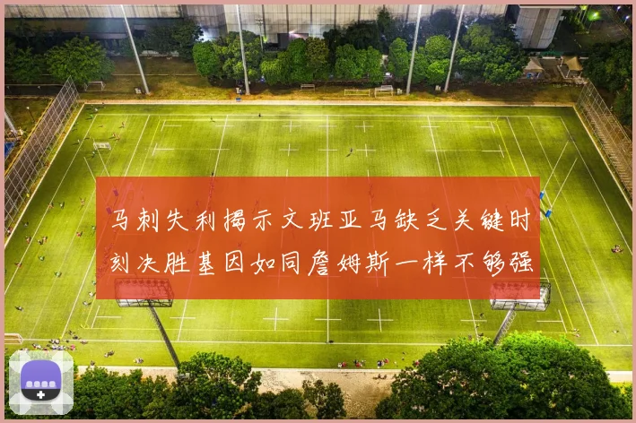 马刺失利揭示文班亚马缺乏关键时刻决胜基因如同詹姆斯一样不够强势